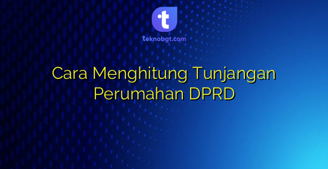 Cara Menghitung Tunjangan Perumahan DPRD