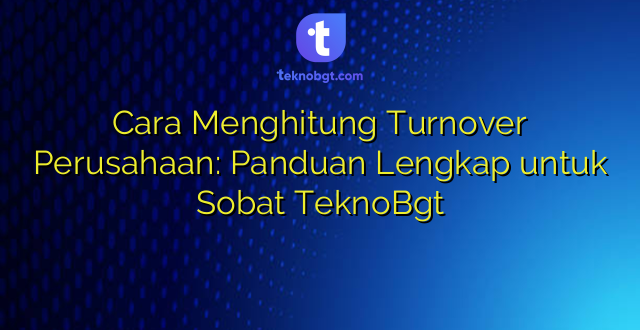 Cara Menghitung Turnover Perusahaan: Panduan Lengkap untuk Sobat TeknoBgt