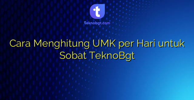 Cara Menghitung UMK per Hari untuk Sobat TeknoBgt