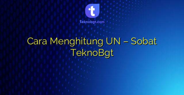 Cara Menghitung UN – Sobat TeknoBgt