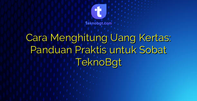Cara Menghitung Uang Kertas: Panduan Praktis untuk Sobat TeknoBgt
