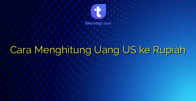 Cara Menghitung Uang US ke Rupiah
