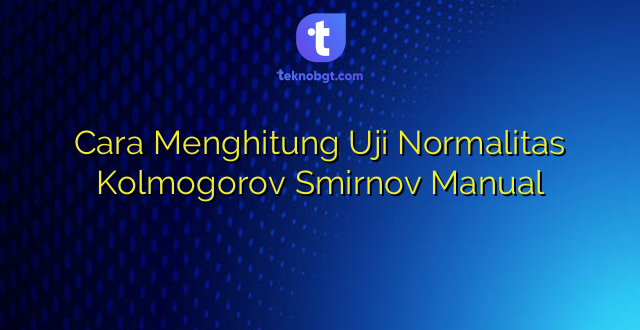Cara Menghitung Uji Normalitas Kolmogorov Smirnov Manual