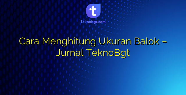 Cara Menghitung Ukuran Balok – Jurnal TeknoBgt