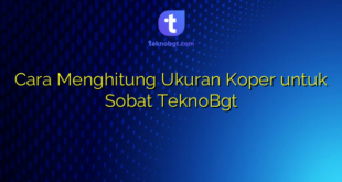 Cara Menghitung Ukuran Koper untuk Sobat TeknoBgt