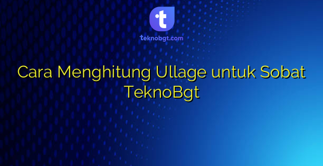 Cara Menghitung Ullage untuk Sobat TeknoBgt