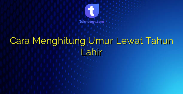 Cara Menghitung Umur Lewat Tahun Lahir