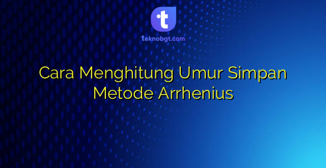 Cara Menghitung Umur Simpan Metode Arrhenius