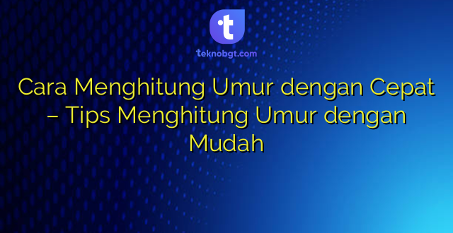 Cara Menghitung Umur dengan Cepat – Tips Menghitung Umur dengan Mudah