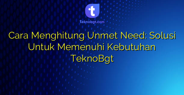 Cara Menghitung Unmet Need: Solusi Untuk Memenuhi Kebutuhan TeknoBgt