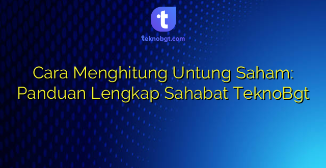 Cara Menghitung Untung Saham: Panduan Lengkap Sahabat TeknoBgt