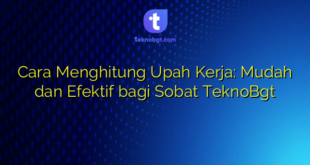 Cara Menghitung Upah Kerja: Mudah dan Efektif bagi Sobat TeknoBgt