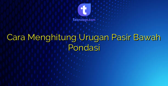 Cara Menghitung Urugan Pasir Bawah Pondasi