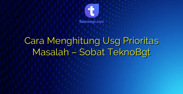 Cara Menghitung Usg Prioritas Masalah – Sobat TeknoBgt