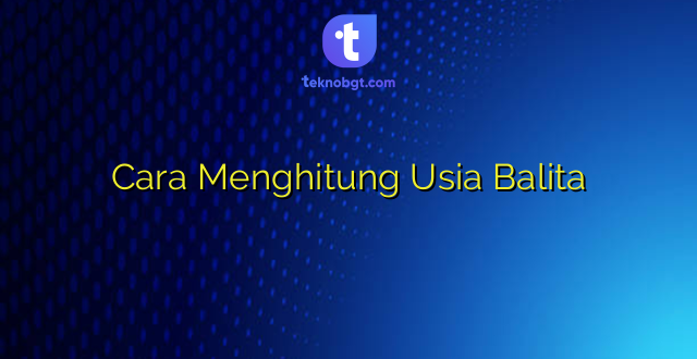 Cara Menghitung Usia Balita