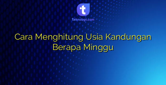 Cara Menghitung Usia Kandungan Berapa Minggu