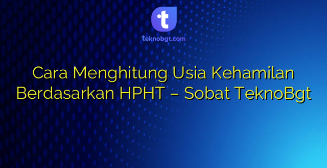 Cara Menghitung Usia Kehamilan Berdasarkan HPHT – Sobat TeknoBgt