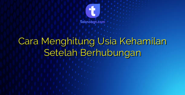 Cara Menghitung Usia Kehamilan Setelah Berhubungan