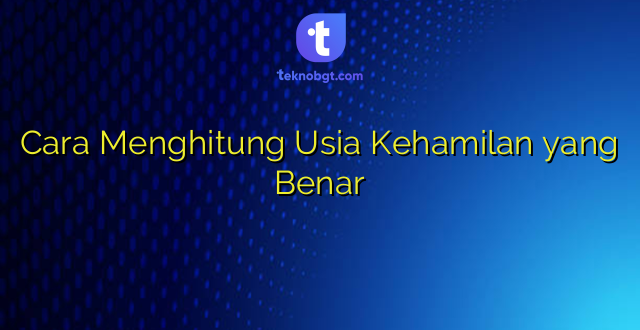 Cara Menghitung Usia Kehamilan yang Benar