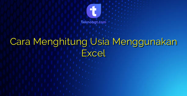 Cara Menghitung Usia Menggunakan Excel