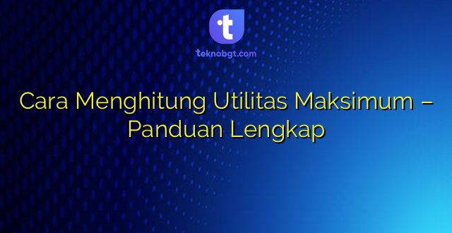 Cara Menghitung Utilitas Maksimum – Panduan Lengkap