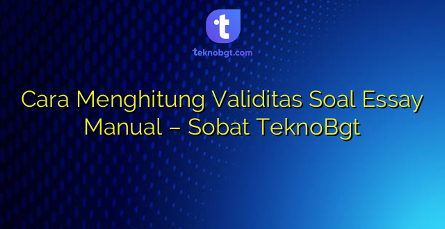 Cara Menghitung Validitas Soal Essay Manual – Sobat TeknoBgt