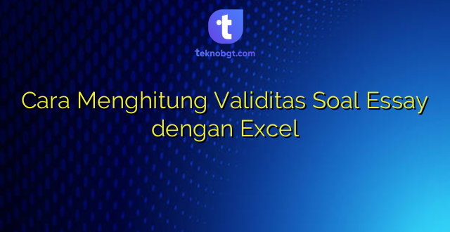 Cara Menghitung Validitas Soal Essay dengan Excel