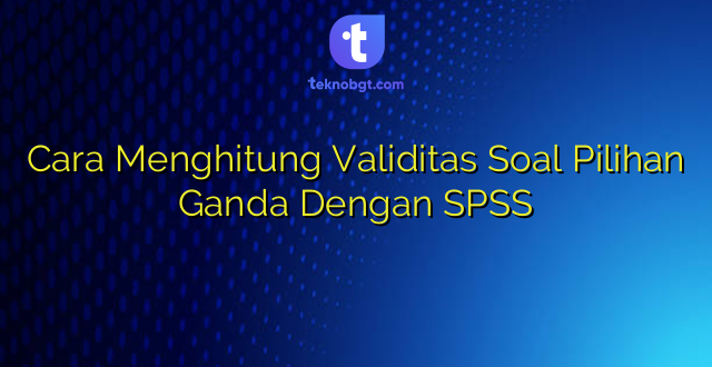 Cara Menghitung Validitas Soal Pilihan Ganda Dengan SPSS