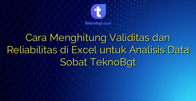 Cara Menghitung Validitas dan Reliabilitas di Excel untuk Analisis Data Sobat TeknoBgt