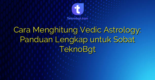 Cara Menghitung Vedic Astrology: Panduan Lengkap untuk Sobat TeknoBgt