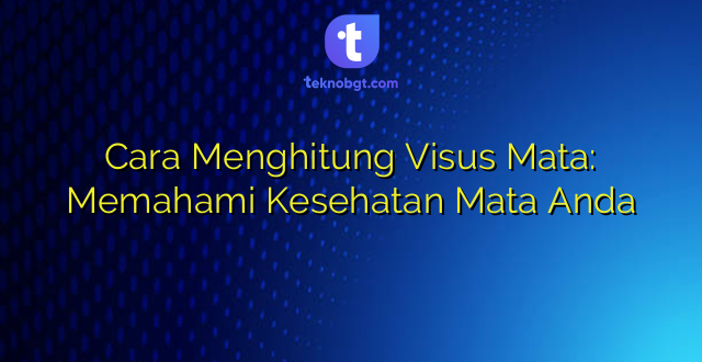 Cara Menghitung Visus Mata: Memahami Kesehatan Mata Anda