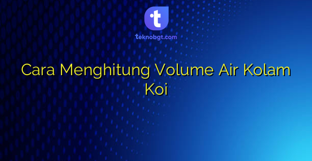 Cara Menghitung Volume Air Kolam Koi