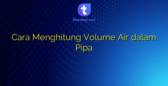 Cara Menghitung Volume Air dalam Pipa