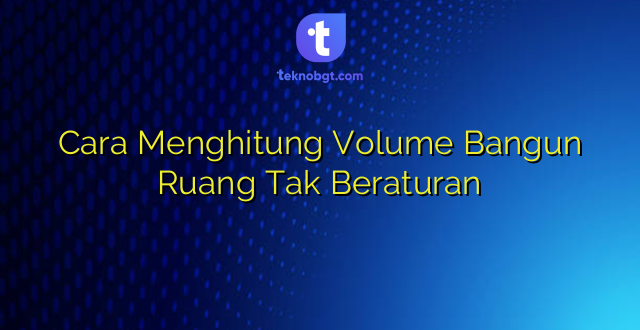 Cara Menghitung Volume Bangun Ruang Tak Beraturan