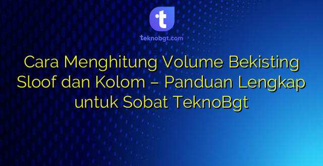 Cara Menghitung Volume Bekisting Sloof dan Kolom – Panduan Lengkap untuk Sobat TeknoBgt