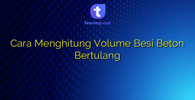 Cara Menghitung Volume Besi Beton Bertulang