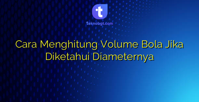 Cara Menghitung Volume Bola Jika Diketahui Diameternya