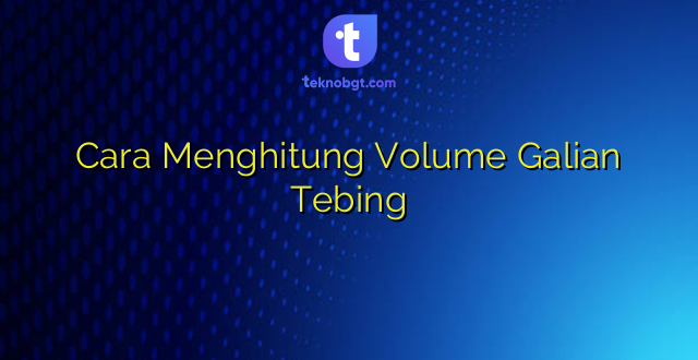 Cara Menghitung Volume Galian Tebing