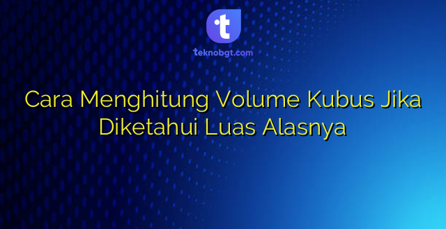 Cara Menghitung Volume Kubus Jika Diketahui Luas Alasnya