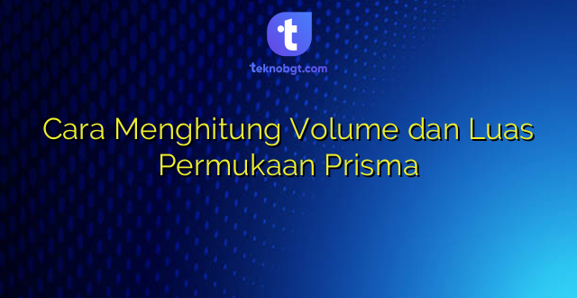 Cara Menghitung Volume dan Luas Permukaan Prisma