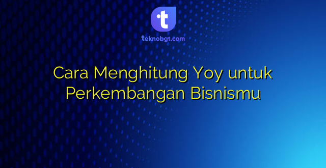 Cara Menghitung Yoy untuk Perkembangan Bisnismu