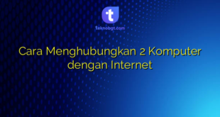 Cara Menghubungkan 2 Komputer dengan Internet