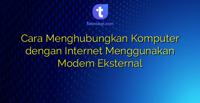 Cara Menghubungkan Komputer dengan Internet Menggunakan Modem Eksternal