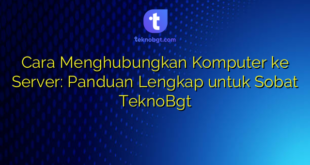 Cara Menghubungkan Komputer ke Server: Panduan Lengkap untuk Sobat TeknoBgt