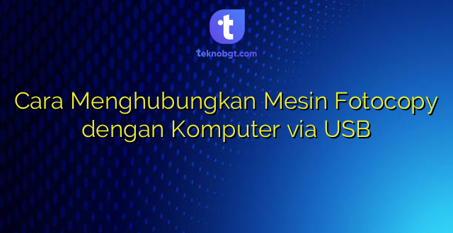 Cara Menghubungkan Mesin Fotocopy dengan Komputer via USB