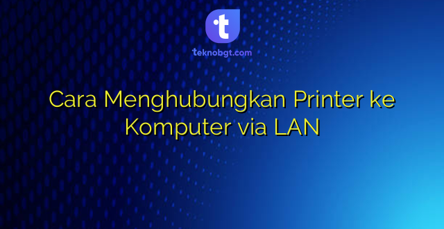 Cara Menghubungkan Printer ke Komputer via LAN