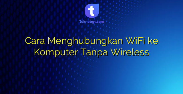 Cara Menghubungkan WiFi ke Komputer Tanpa Wireless