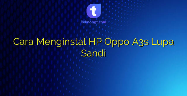 Cara Menginstal HP Oppo A3s Lupa Sandi