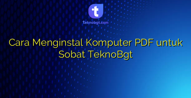 Cara Menginstal Komputer PDF untuk Sobat TeknoBgt
