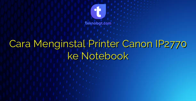 Cara Menginstal Printer Canon IP2770 ke Notebook
